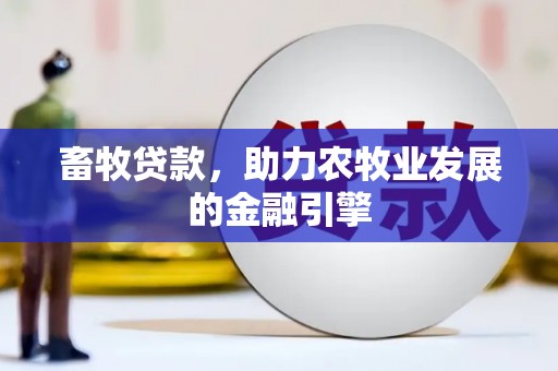 南阳畜牧贷款，助力农牧业发展的金融引擎