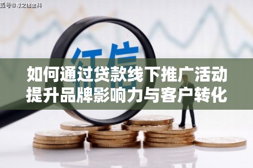 鼓山如何通过贷款线下推广活动提升品牌影响力与客户转化率