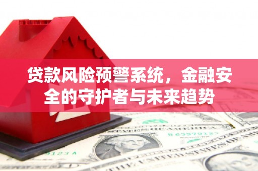 阿巴嘎旗贷款风险预警系统，金融安全的守护者与未来趋势
