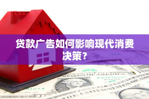 叶县贷款广告如何影响现代消费决策？