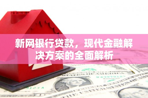 犍为新网银行贷款，现代金融解决方案的全面解析