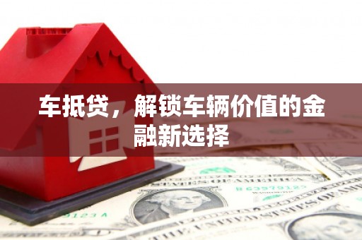 凤县车抵贷，解锁车辆价值的金融新选择