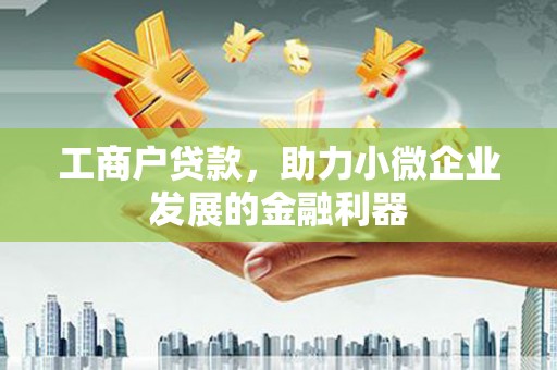 罗江工商户贷款，助力小微企业发展的金融利器