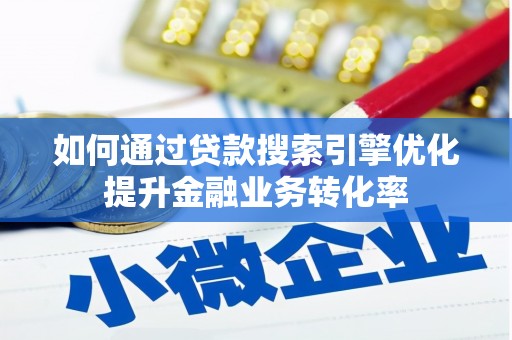南康如何通过贷款搜索引擎优化提升金融业务转化率