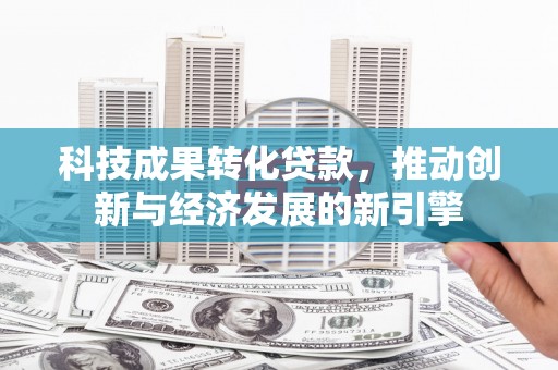 馆陶科技成果转化贷款，推动创新与经济发展的新引擎