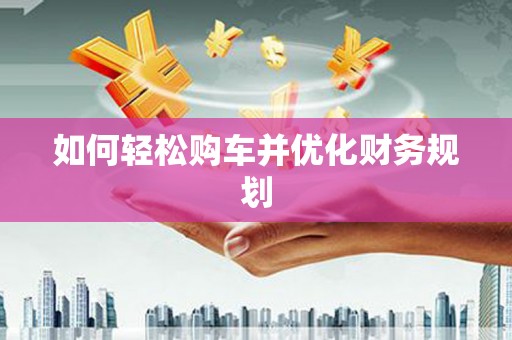 蔡甸如何轻松购车并优化财务规划