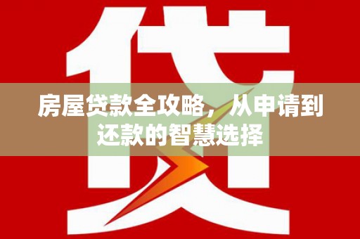 秀洲房屋贷款全攻略，从申请到还款的智慧选择