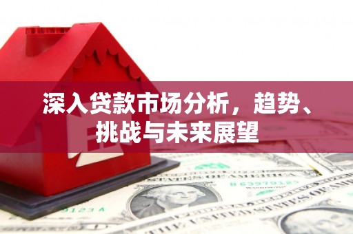 建瓯深入贷款市场分析，趋势、挑战与未来展望