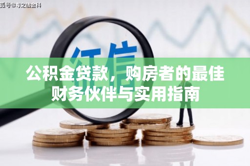 壮围公积金贷款，购房者的最佳财务伙伴与实用指南