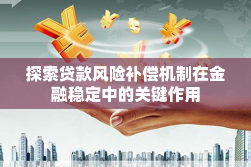 信州探索贷款风险补偿机制在金融稳定中的关键作用