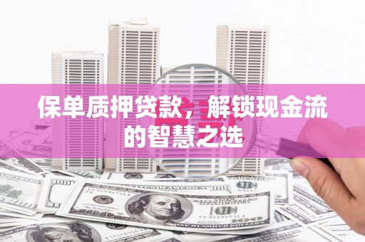 合作保单质押贷款，解锁现金流的智慧之选