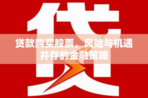 夏津贷款购买股票，风险与机遇并存的金融策略