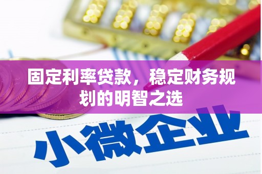 安县固定利率贷款，稳定财务规划的明智之选