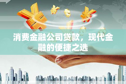 赤壁消费金融公司贷款，现代金融的便捷之选