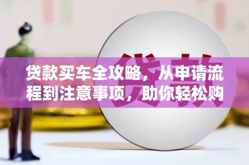 硚口贷款买车全攻略，从申请流程到注意事项，助你轻松购车