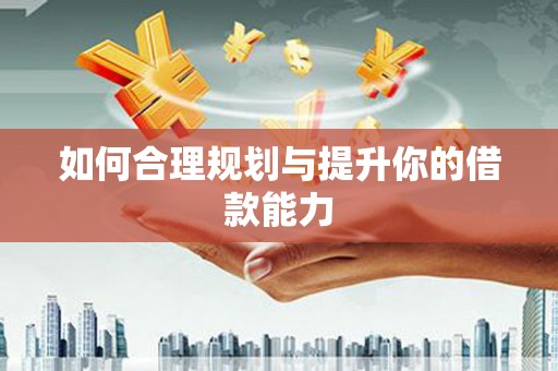汕尾如何合理规划与提升你的借款能力