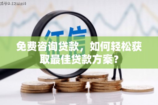 厦门免费咨询贷款，如何轻松获取最佳贷款方案？