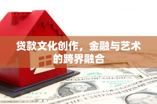 中卫贷款文化创作，金融与艺术的跨界融合